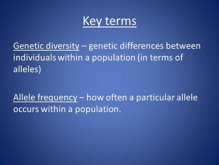 Key terms Genetic diversity – genetic differences between individuals within a population (in terms of alleles) Allele frequency – how often a particular.