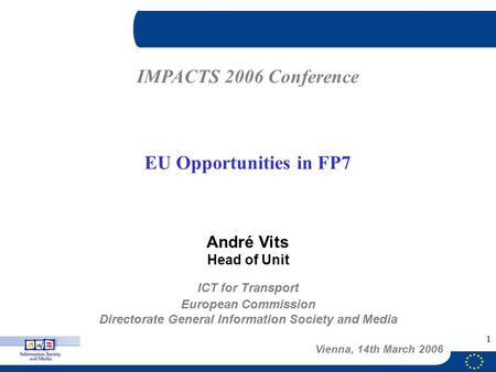1 ICT for Transport European Commission Directorate General Information Society and Media André Vits Head of Unit IMPACTS 2006 Conference EU Opportunities.