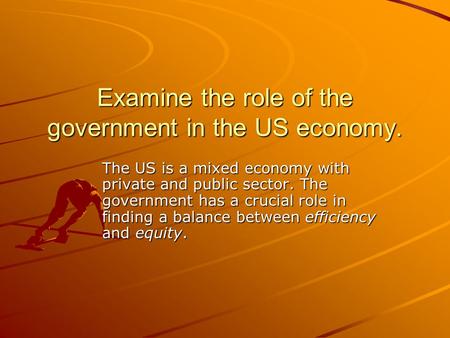 Examine the role of the government in the US economy. The US is a mixed economy with private and public sector. The government has a crucial role in finding.