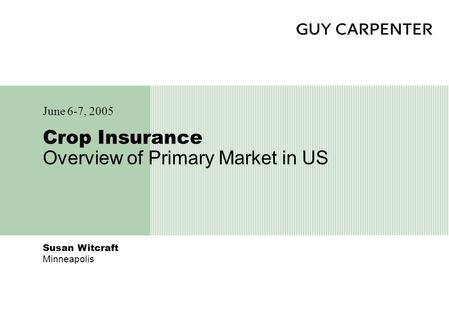 Susan Witcraft Minneapolis Crop Insurance Overview of Primary Market in US June 6-7, 2005.