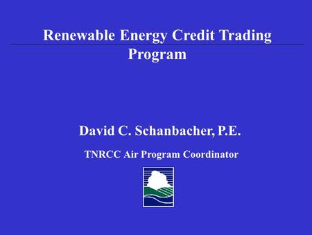David C. Schanbacher, P.E. TNRCC Air Program Coordinator Renewable Energy Credit Trading Program.