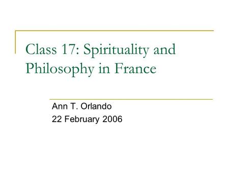 Class 17: Spirituality and Philosophy in France Ann T. Orlando 22 February 2006.