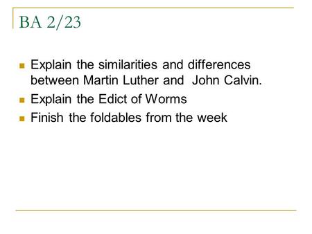 BA 2/23 Explain the similarities and differences between Martin Luther and John Calvin. Explain the Edict of Worms Finish the foldables from the week.
