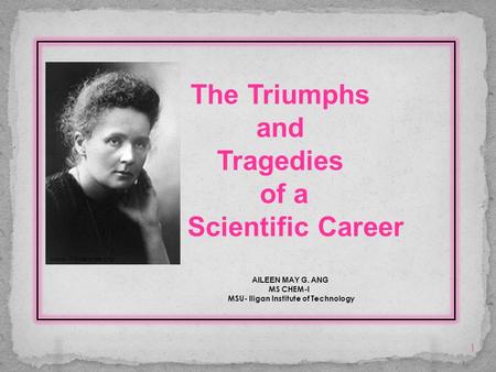 The Triumphs and Tragedies of a Scientific Career AILEEN MAY G. ANG MS CHEM-I MSU- Iligan Institute of Technology 1 www. Nobelprize.org.