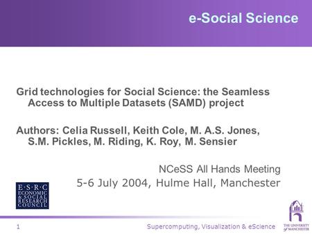 Supercomputing, Visualization & eScience1 e-Social Science Grid technologies for Social Science: the Seamless Access to Multiple Datasets (SAMD) project.
