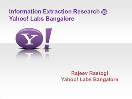 Information Extraction Yahoo! Labs Bangalore Rajeev Rastogi Yahoo! Labs Bangalore.