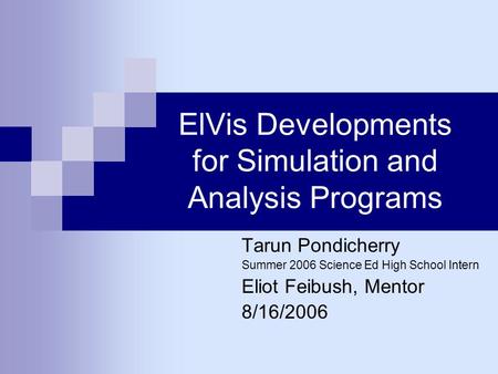 ElVis Developments for Simulation and Analysis Programs Tarun Pondicherry Summer 2006 Science Ed High School Intern Eliot Feibush, Mentor 8/16/2006.