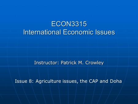ECON3315 International Economic Issues Instructor: Patrick M. Crowley Issue 8: Agriculture issues, the CAP and Doha.