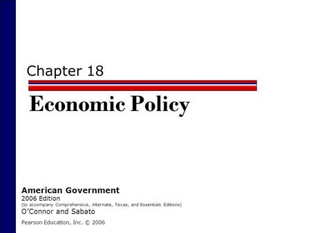 Chapter 18 Economic Policy Pearson Education, Inc. © 2006 American Government 2006 Edition (to accompany Comprehensive, Alternate, Texas, and Essentials.