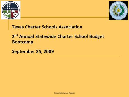 Texas Education Agency Texas Charter Schools Association 2 nd Annual Statewide Charter School Budget Bootcamp September 25, 2009.
