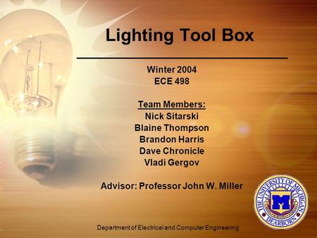 Department of Electrical and Computer Engineering Lighting Tool Box Winter 2004 ECE 498 Team Members: Nick Sitarski Blaine Thompson Brandon Harris Dave.