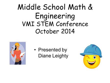 Middle School Math & Engineering VMI STEM Conference October 2014 Presented by Diane Leighty.