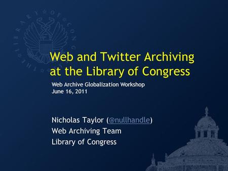 Web and Twitter Archiving at the Library of Congress Nicholas Taylor Web Archiving Team Library of Congress Web Archive Globalization.