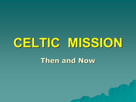 CELTIC MISSION Then and Now.