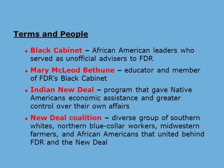 Terms and People ● Black Cabinet – African American leaders who served as unofficial advisers to FDR ● Mary McLeod Bethune – educator and member of FDR’s.