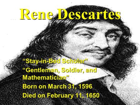 Rene Descartes “Stay-in-Bed Scholar” “Gentleman, Soldier, and Mathematician” Born on March 31, 1596 Died on February 11, 1650.