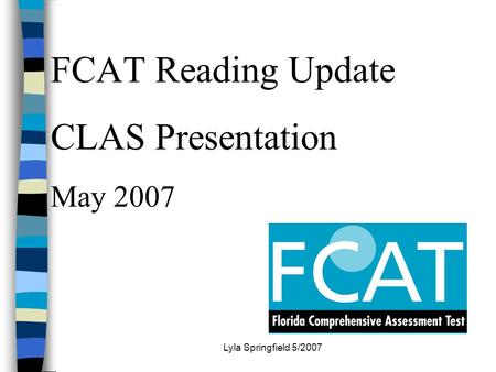 Lyla Springfield 5/2007 FCAT Reading Update CLAS Presentation May 2007.