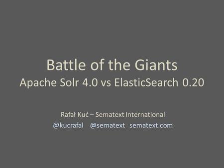 Battle of the Giants Apache Solr 4.0 vs ElasticSearch 0.20 Rafał Kuć –  sematext.com.