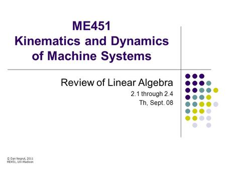 ME451 Kinematics and Dynamics of Machine Systems Review of Linear Algebra 2.1 through 2.4 Th, Sept. 08 © Dan Negrut, 2011 ME451, UW-Madison TexPoint fonts.