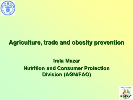 Agriculture, trade and obesity prevention Irela Mazar Nutrition and Consumer Protection Division (AGN/FAO)