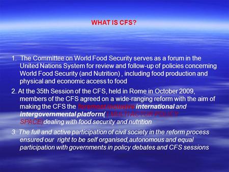 WHAT IS CFS? 1. The Committee on World Food Security serves as a forum in the United Nations System for review and follow-up of policies concerning World.