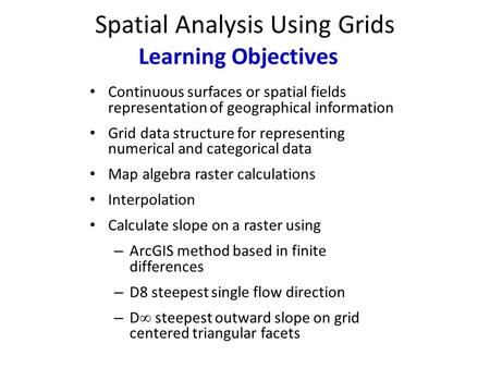 Spatial Analysis Using Grids Continuous surfaces or spatial fields representation of geographical information Grid data structure for representing numerical.