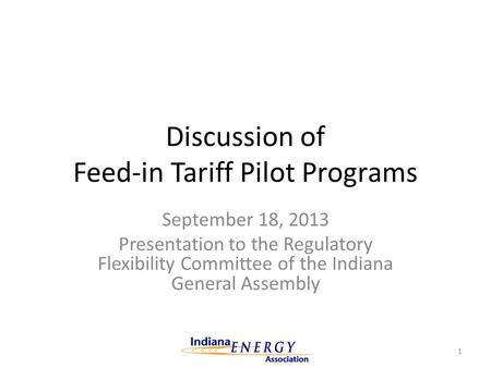 Discussion of Feed-in Tariff Pilot Programs September 18, 2013 Presentation to the Regulatory Flexibility Committee of the Indiana General Assembly 1.