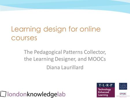Jan 2013 cc: by-nc-sa Learning design for online courses The Pedagogical Patterns Collector, the Learning Designer, and MOOCs Diana Laurillard.