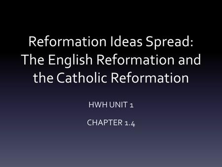 Reformation Ideas Spread: The English Reformation and the Catholic Reformation HWH UNIT 1 CHAPTER 1.4.