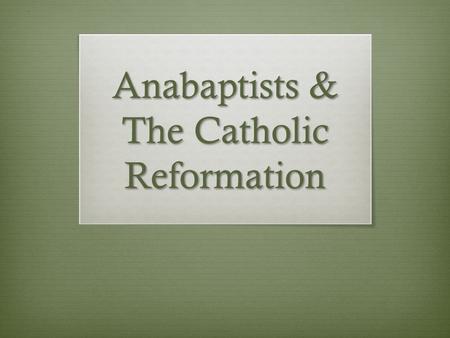 Anabaptists & The Catholic Reformation. Protestantism & The State  Luther and many other Protestant reformers allowed the government to play a dominant.