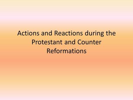Actions and Reactions during the Protestant and Counter Reformations