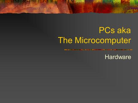 PCs aka The Microcomputer Hardware. Computer: A Device that: Accepts information Processes information Stores information Produces information Only 1.
