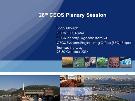 28 th CEOS Plenary, Tromos, Norway, 29-30, October, 2014 28 th CEOS Plenary Session Brian Killough CEOS SEO, NASA CEOS Plenary, Agenda Item 24 CEOS Systems.