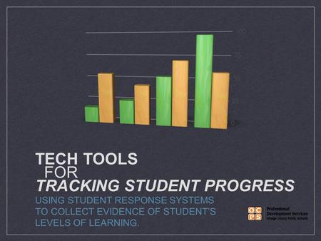 TECH TOOLS FOR TRACKING STUDENT PROGRESS USING STUDENT RESPONSE SYSTEMS TO COLLECT EVIDENCE OF STUDENT’S LEVELS OF LEARNING.