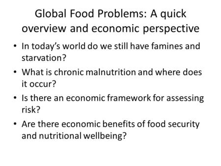 Global Food Problems: A quick overview and economic perspective In today’s world do we still have famines and starvation? What is chronic malnutrition.