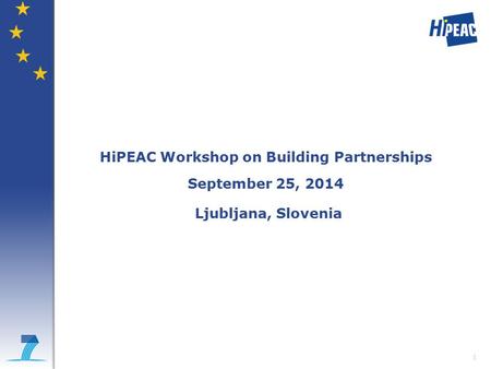 1 HiPEAC Workshop on Building Partnerships September 25, 2014 Ljubljana, Slovenia.