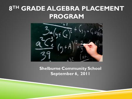 8 TH GRADE ALGEBRA PLACEMENT PROGRAM Shelburne Community School September 6, 2011.