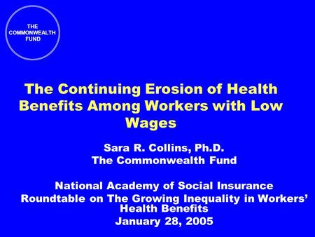 THE COMMONWEALTH FUND The Continuing Erosion of Health Benefits Among Workers with Low Wages Sara R. Collins, Ph.D. The Commonwealth Fund National Academy.