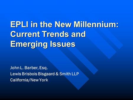 EPLI in the New Millennium: Current Trends and Emerging Issues John L. Barber, Esq. Lewis Brisbois Bisgaard & Smith LLP California/New York.