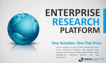 ENTERPRISE RESEARCH PLATFORM One Solution. One Flat Price. Survey Analytics is a suite of interconnected and easy- to-use information collection and analysis.