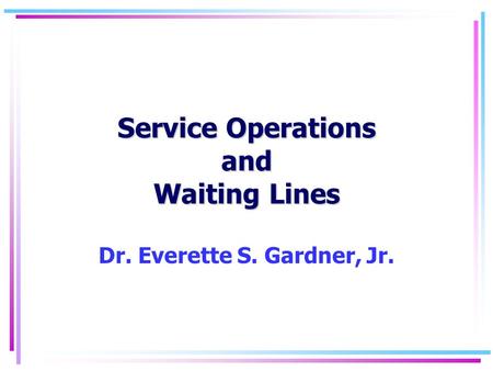 Service Operations and Waiting Lines Dr. Everette S. Gardner, Jr.