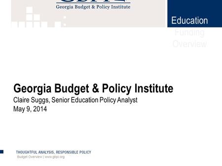 Education Funding Overview Budget Overview | www.gbpi.org Georgia Budget & Policy Institute Claire Suggs, Senior Education Policy Analyst May 9, 2014.