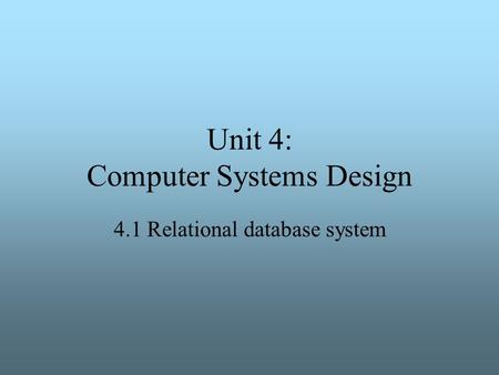 Unit 4: Computer Systems Design 4.1 Relational database system.