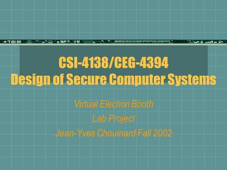 CSI-4138/CEG-4394 Design of Secure Computer Systems Virtual Election Booth Lab Project Jean-Yves Chouinard Fall 2002.