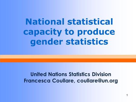 1 National statistical capacity to produce gender statistics United Nations Statistics Division Francesca Coullare,