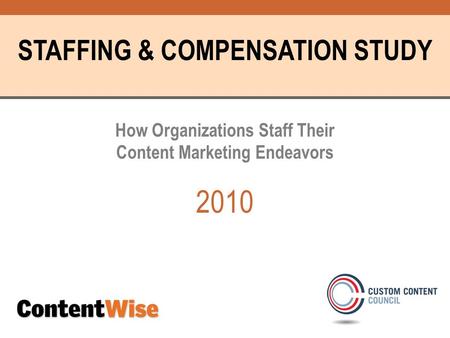 STAFFING & COMPENSATION STUDY How Organizations Staff Their Content Marketing Endeavors 2010.