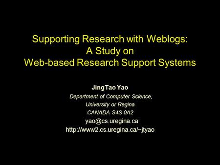 Supporting Research with Weblogs: A Study on Web-based Research Support Systems JingTao Yao Department of Computer Science, University or Regina CANADA.