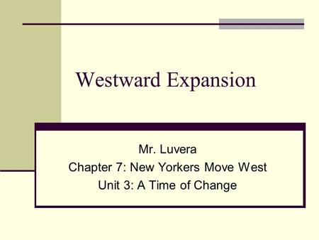 Westward Expansion Mr. Luvera Chapter 7: New Yorkers Move West Unit 3: A Time of Change.