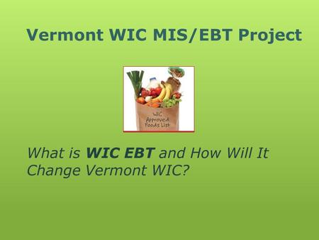Vermont WIC MIS/EBT Project What is WIC EBT and How Will It Change Vermont WIC?