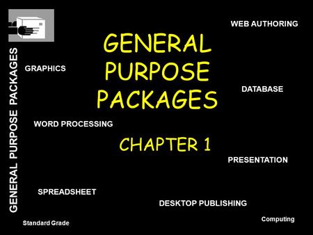 GENERAL PURPOSE PACKAGES Standard Grade Computing GENERAL PURPOSE PACKAGES CHAPTER 1 WORD PROCESSING DATABASE SPREADSHEET GRAPHICS PRESENTATION WEB AUTHORING.